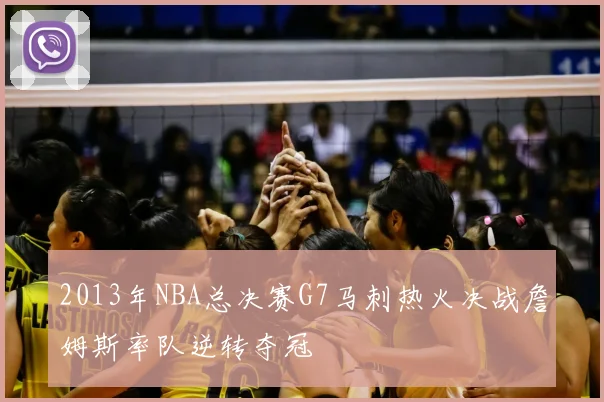 2013年NBA总决赛G7马刺热火决战詹姆斯率队逆转夺冠