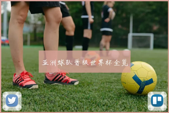 亚洲球队晋级世界杯全览