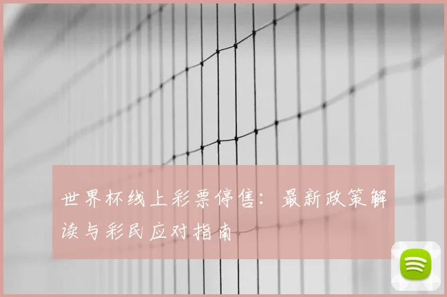 世界杯线上彩票停售：最新政策解读与彩民应对指南