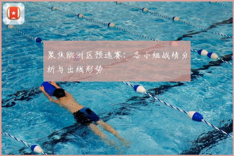 聚焦欧洲区预选赛:各小组战绩分析与出线形势