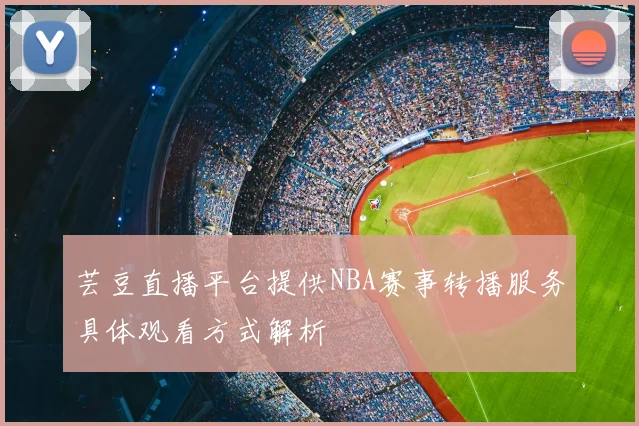 芸豆直播平台提供NBA赛事转播服务具体观看方式解析
