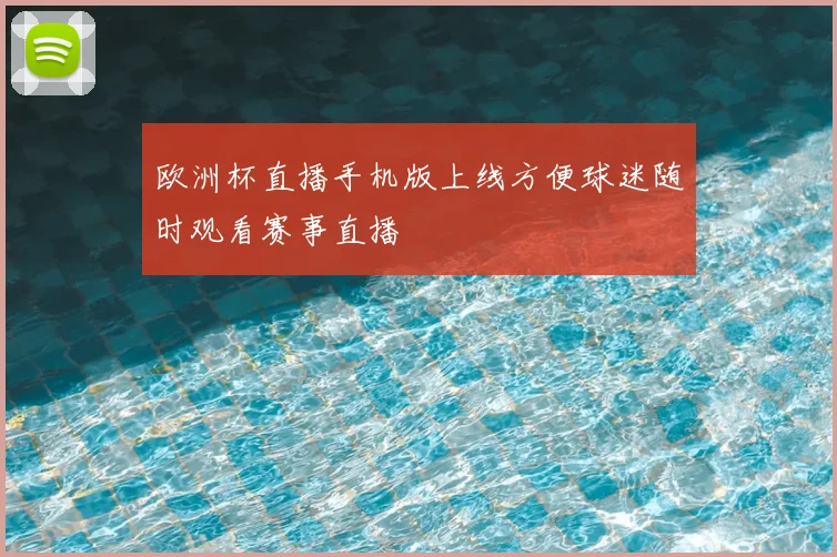 欧洲杯直播手机版上线方便球迷随时观看赛事直播