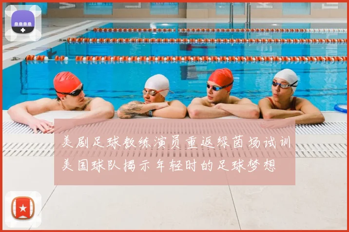 美剧足球教练演员重返绿茵场试训美国球队揭示年轻时的足球梦想