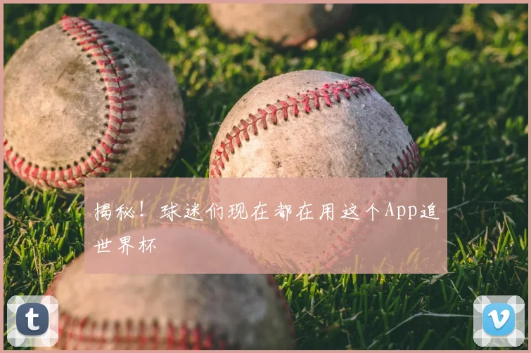 揭秘!球迷们现在都在用这个App追世界杯