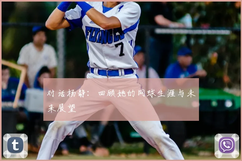 对话杨静：回顾她的网球生涯与未来展望