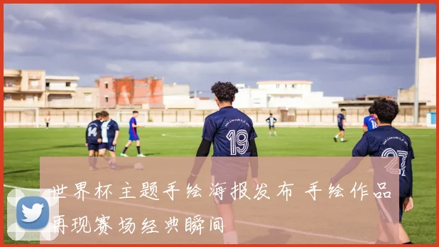 世界杯主题手绘海报发布 手绘作品再现赛场经典瞬间