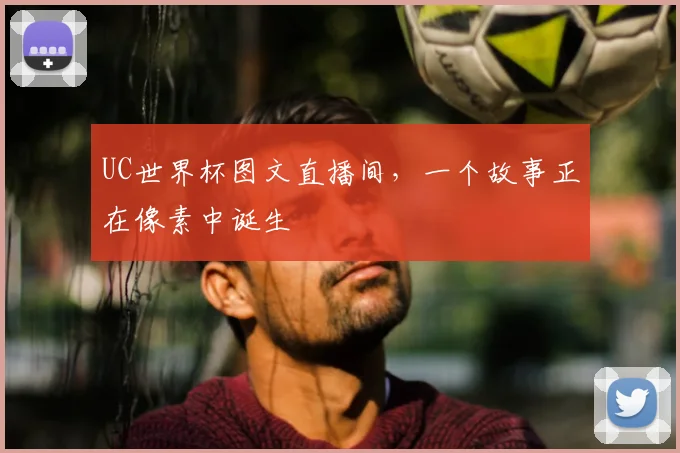 UC世界杯图文直播间，一个故事正在像素中诞生