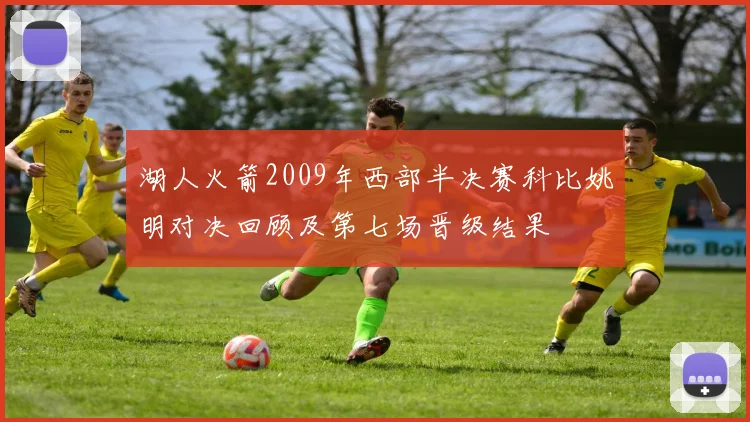 湖人火箭2009年西部半决赛科比姚明对决回顾及第七场晋级结果
