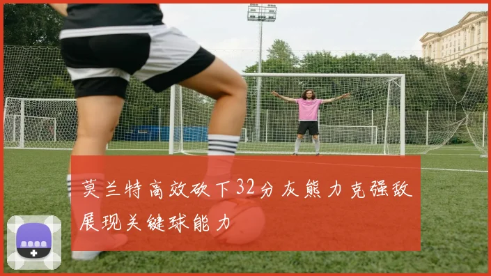 莫兰特高效砍下32分灰熊力克强敌展现关键球能力