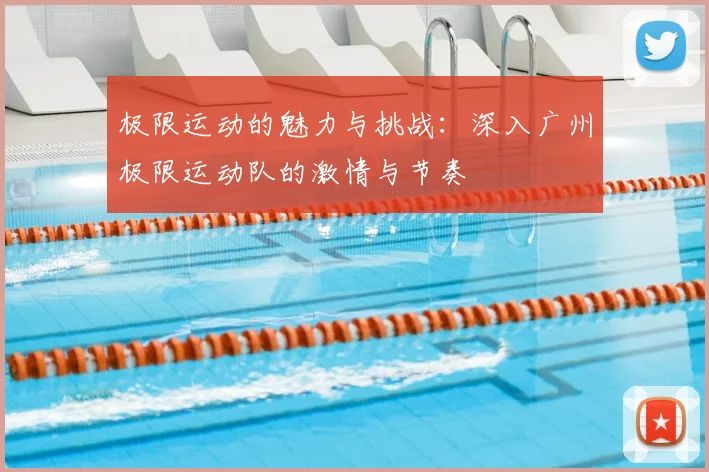 极限运动的魅力与挑战：深入广州极限运动队的激情与节奏