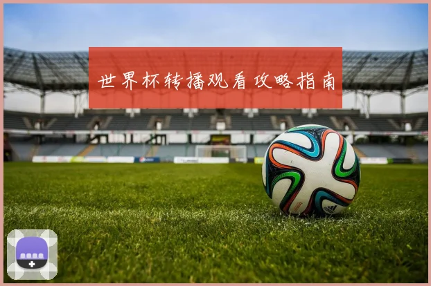 世界杯转播观看攻略指南