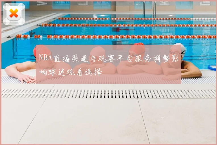 NBA直播渠道与观赛平台服务调整影响球迷观看选择