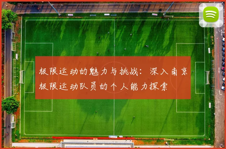 极限运动的魅力与挑战：深入南京极限运动队员的个人能力探索