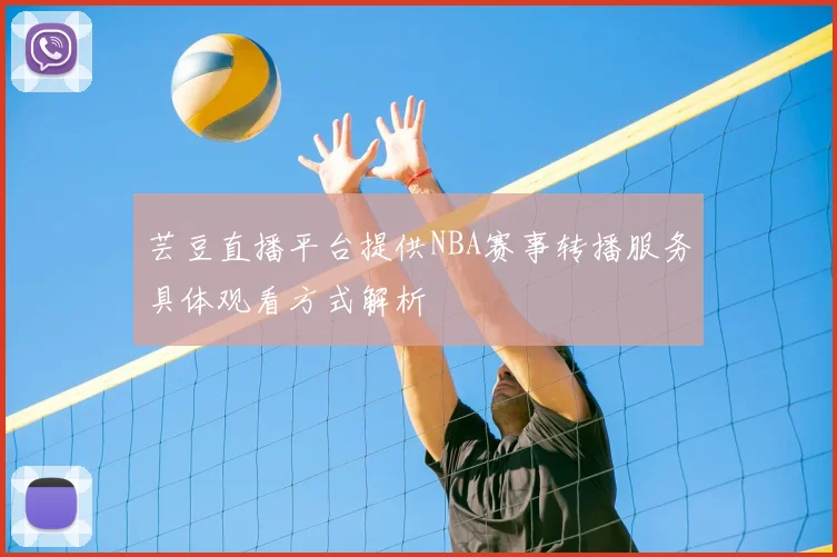 芸豆直播平台提供NBA赛事转播服务具体观看方式解析