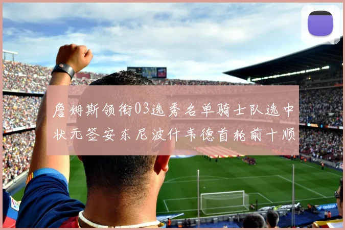 詹姆斯领衔03选秀名单骑士队选中状元签安东尼波什韦德首轮前十顺位出炉