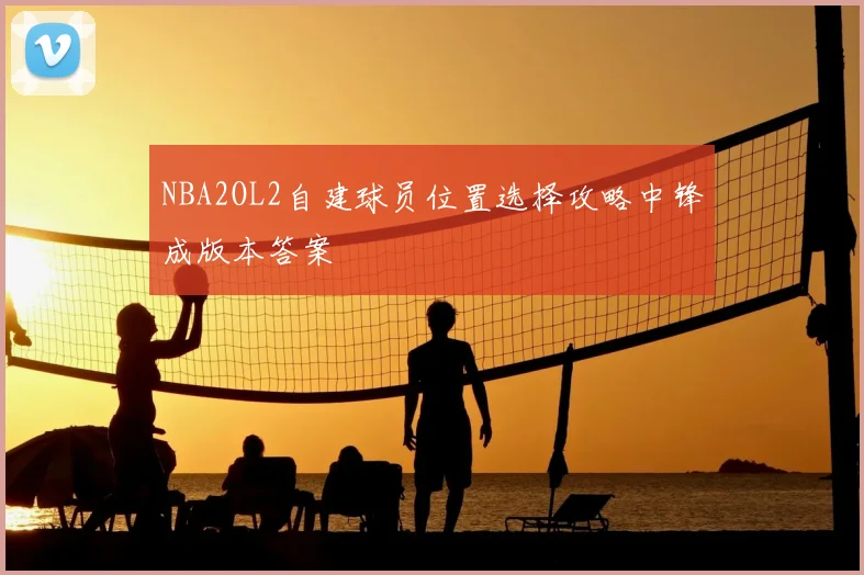 NBA2OL2自建球员位置选择攻略中锋成版本答案